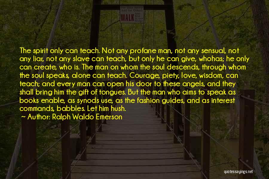 Ralph Waldo Emerson Quotes: The Spirit Only Can Teach. Not Any Profane Man, Not Any Sensual, Not Any Liar, Not Any Slave Can Teach,