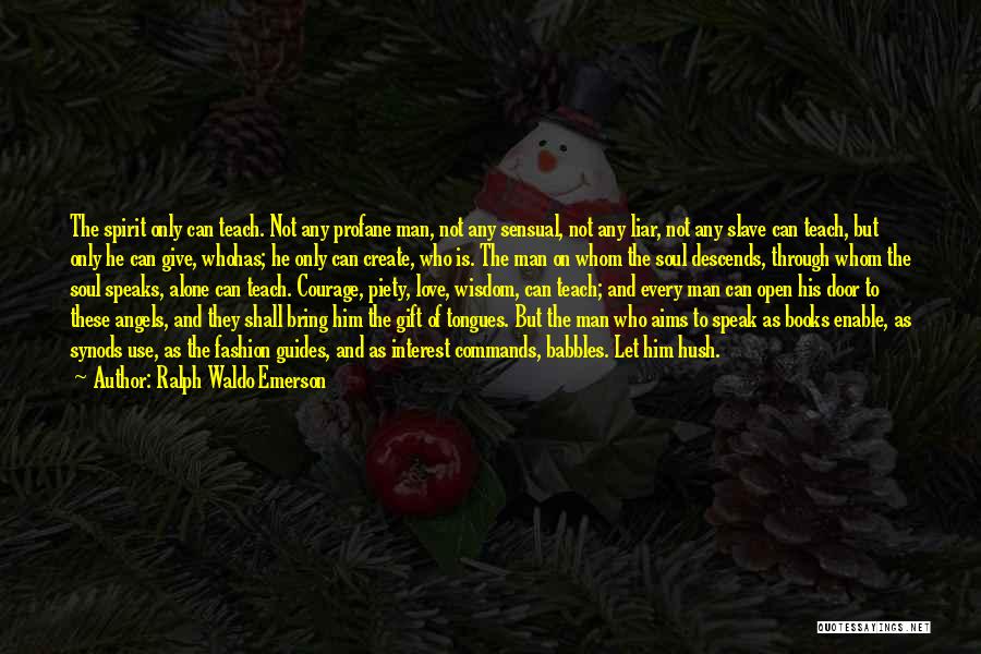 Ralph Waldo Emerson Quotes: The Spirit Only Can Teach. Not Any Profane Man, Not Any Sensual, Not Any Liar, Not Any Slave Can Teach,