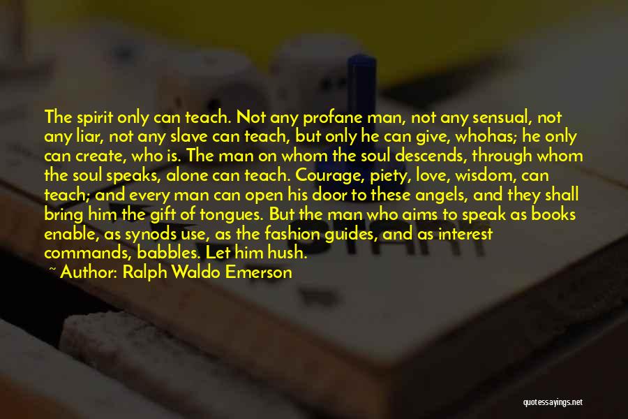 Ralph Waldo Emerson Quotes: The Spirit Only Can Teach. Not Any Profane Man, Not Any Sensual, Not Any Liar, Not Any Slave Can Teach,