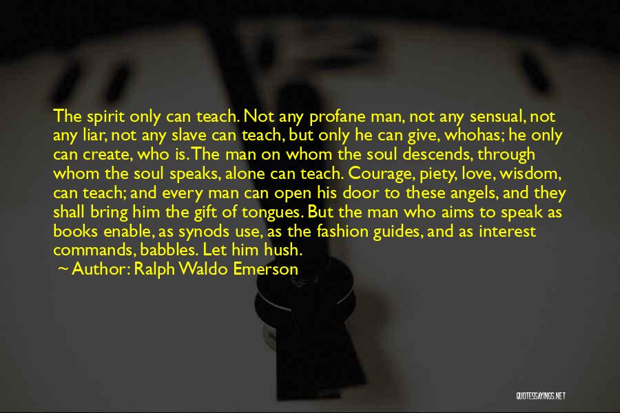 Ralph Waldo Emerson Quotes: The Spirit Only Can Teach. Not Any Profane Man, Not Any Sensual, Not Any Liar, Not Any Slave Can Teach,