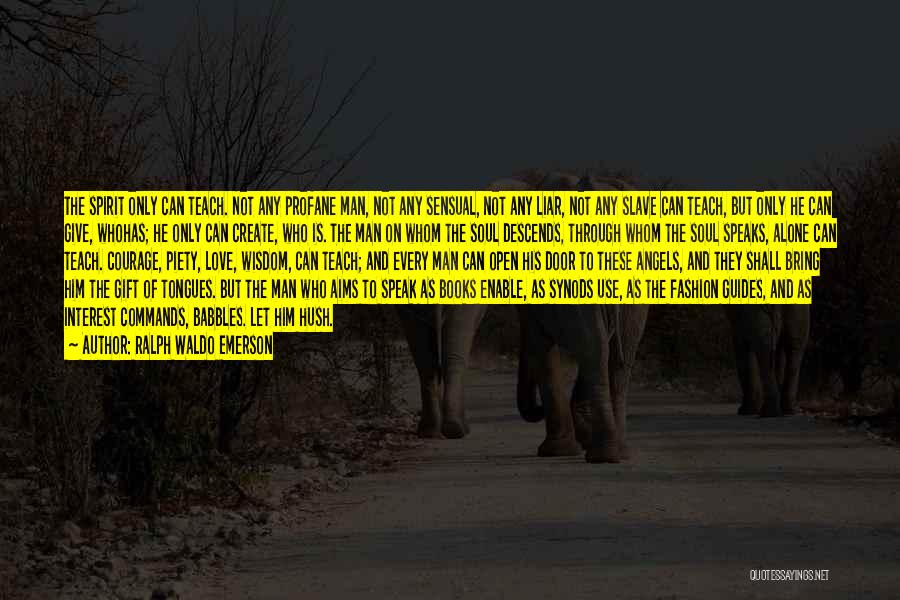 Ralph Waldo Emerson Quotes: The Spirit Only Can Teach. Not Any Profane Man, Not Any Sensual, Not Any Liar, Not Any Slave Can Teach,