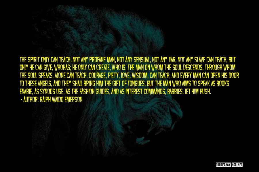 Ralph Waldo Emerson Quotes: The Spirit Only Can Teach. Not Any Profane Man, Not Any Sensual, Not Any Liar, Not Any Slave Can Teach,