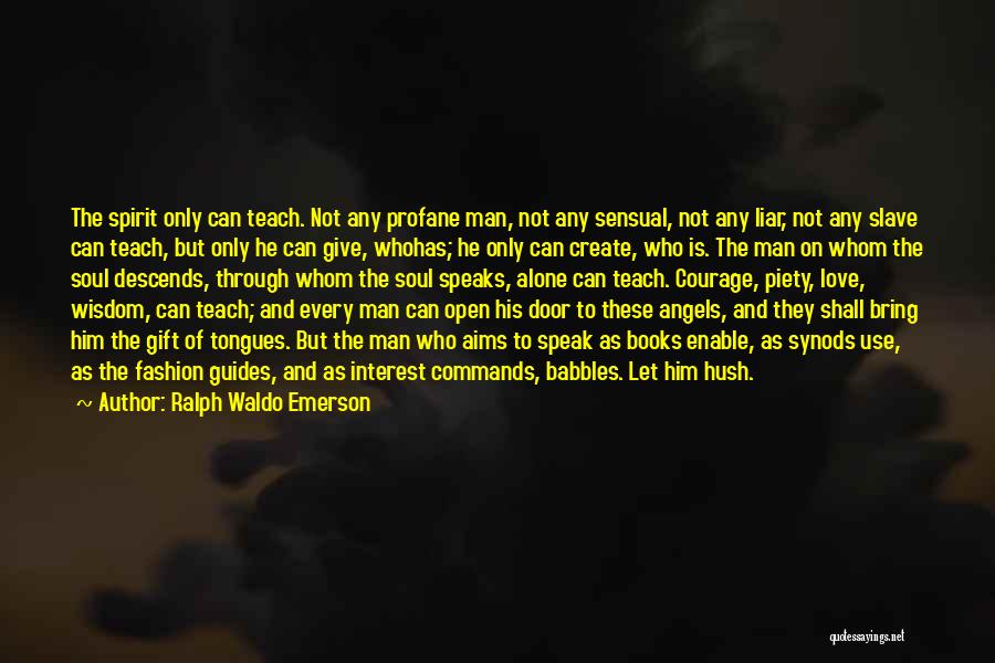 Ralph Waldo Emerson Quotes: The Spirit Only Can Teach. Not Any Profane Man, Not Any Sensual, Not Any Liar, Not Any Slave Can Teach,