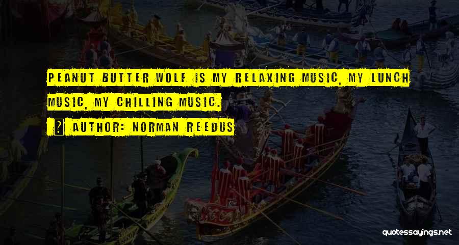 Norman Reedus Quotes: Peanut Butter Wolf Is My Relaxing Music, My Lunch Music, My Chilling Music.