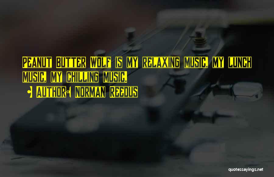 Norman Reedus Quotes: Peanut Butter Wolf Is My Relaxing Music, My Lunch Music, My Chilling Music.