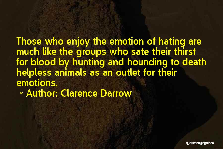 Clarence Darrow Quotes: Those Who Enjoy The Emotion Of Hating Are Much Like The Groups Who Sate Their Thirst For Blood By Hunting