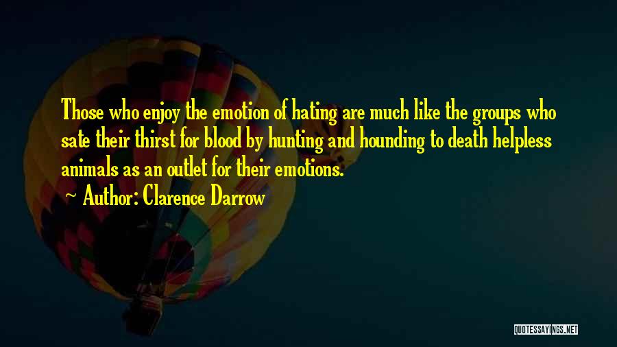 Clarence Darrow Quotes: Those Who Enjoy The Emotion Of Hating Are Much Like The Groups Who Sate Their Thirst For Blood By Hunting