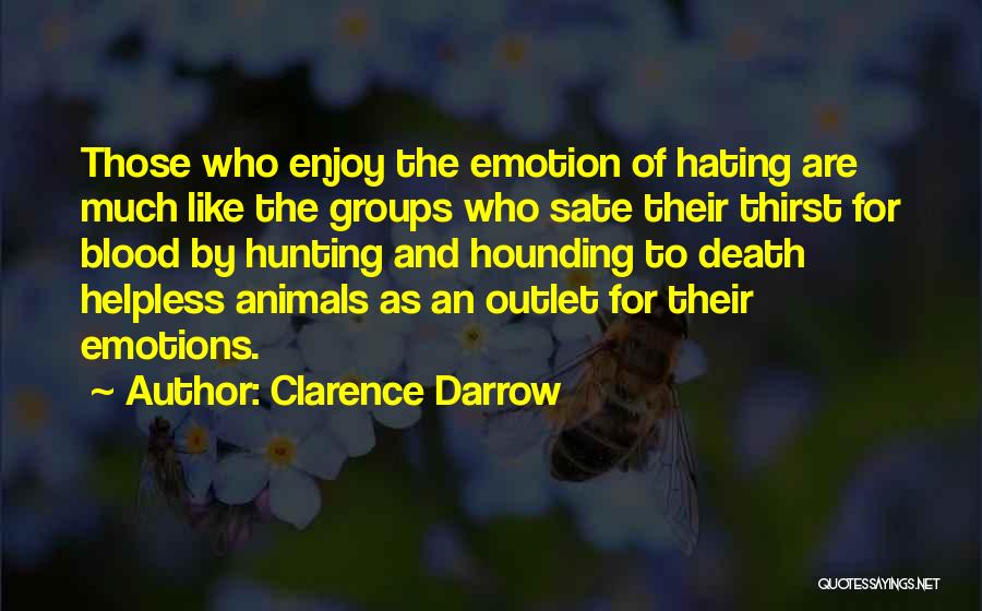 Clarence Darrow Quotes: Those Who Enjoy The Emotion Of Hating Are Much Like The Groups Who Sate Their Thirst For Blood By Hunting