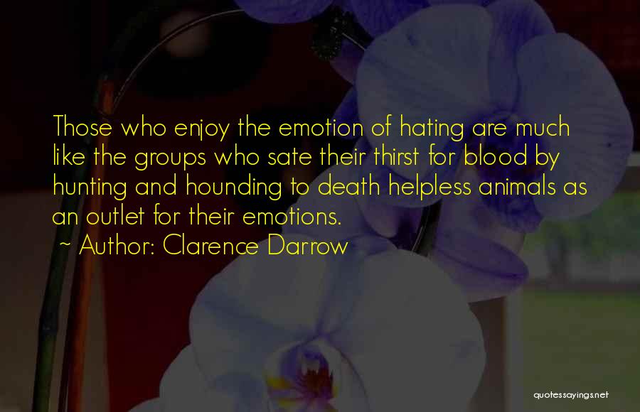 Clarence Darrow Quotes: Those Who Enjoy The Emotion Of Hating Are Much Like The Groups Who Sate Their Thirst For Blood By Hunting