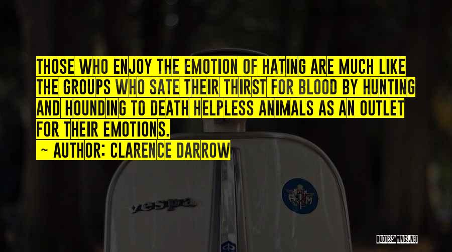 Clarence Darrow Quotes: Those Who Enjoy The Emotion Of Hating Are Much Like The Groups Who Sate Their Thirst For Blood By Hunting