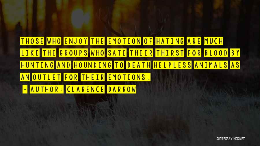 Clarence Darrow Quotes: Those Who Enjoy The Emotion Of Hating Are Much Like The Groups Who Sate Their Thirst For Blood By Hunting