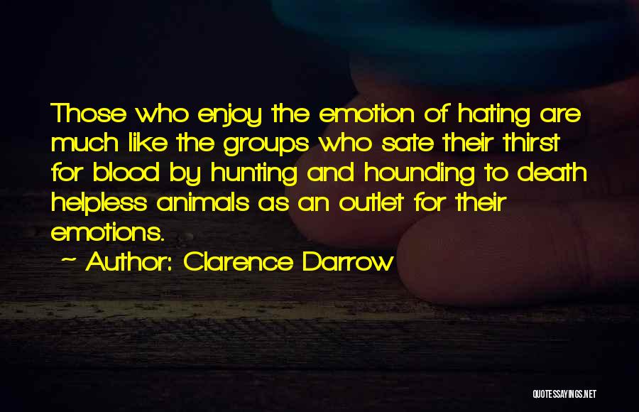 Clarence Darrow Quotes: Those Who Enjoy The Emotion Of Hating Are Much Like The Groups Who Sate Their Thirst For Blood By Hunting