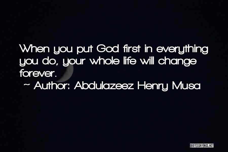 Abdulazeez Henry Musa Quotes: When You Put God First In Everything You Do, Your Whole Life Will Change Forever.