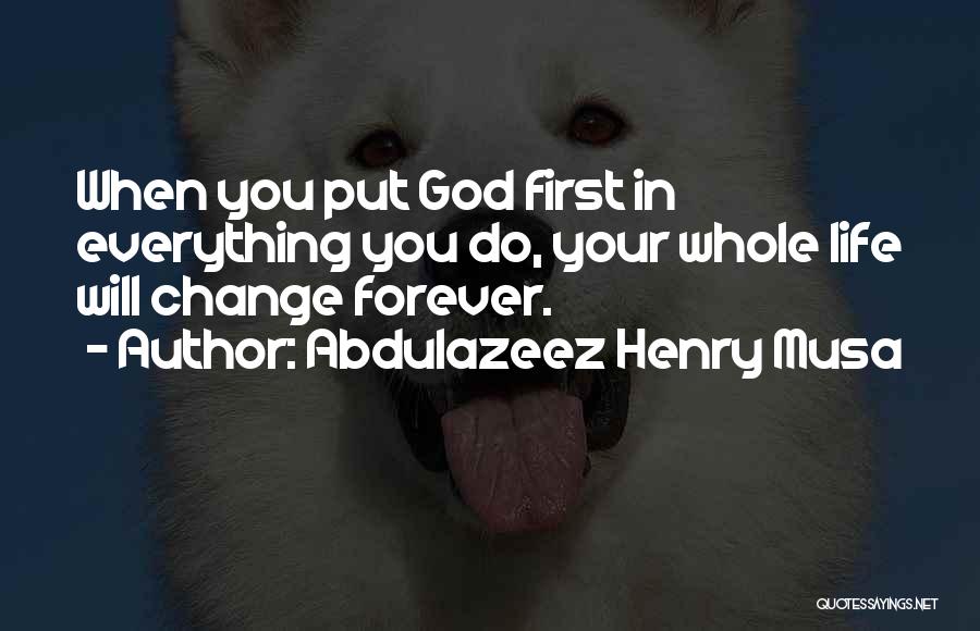 Abdulazeez Henry Musa Quotes: When You Put God First In Everything You Do, Your Whole Life Will Change Forever.