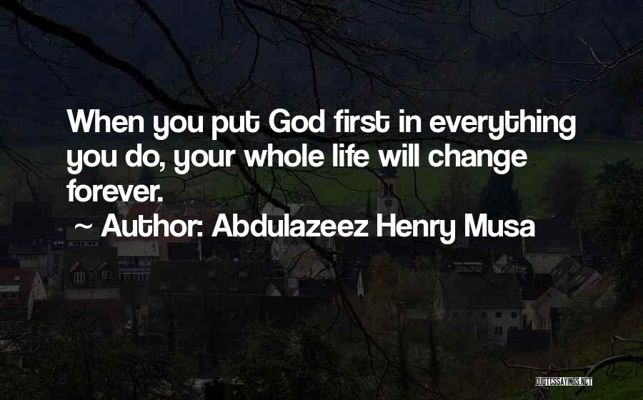 Abdulazeez Henry Musa Quotes: When You Put God First In Everything You Do, Your Whole Life Will Change Forever.