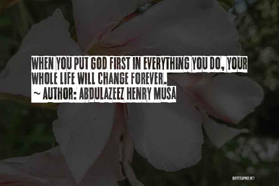 Abdulazeez Henry Musa Quotes: When You Put God First In Everything You Do, Your Whole Life Will Change Forever.