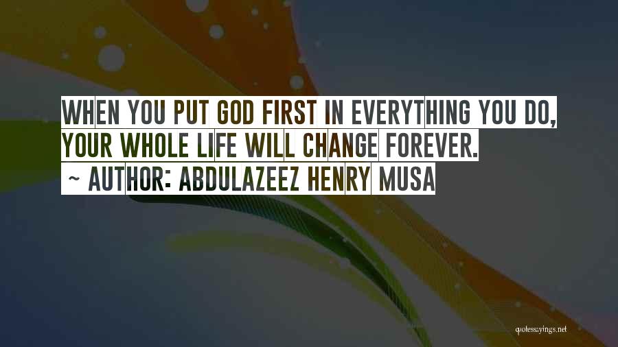 Abdulazeez Henry Musa Quotes: When You Put God First In Everything You Do, Your Whole Life Will Change Forever.