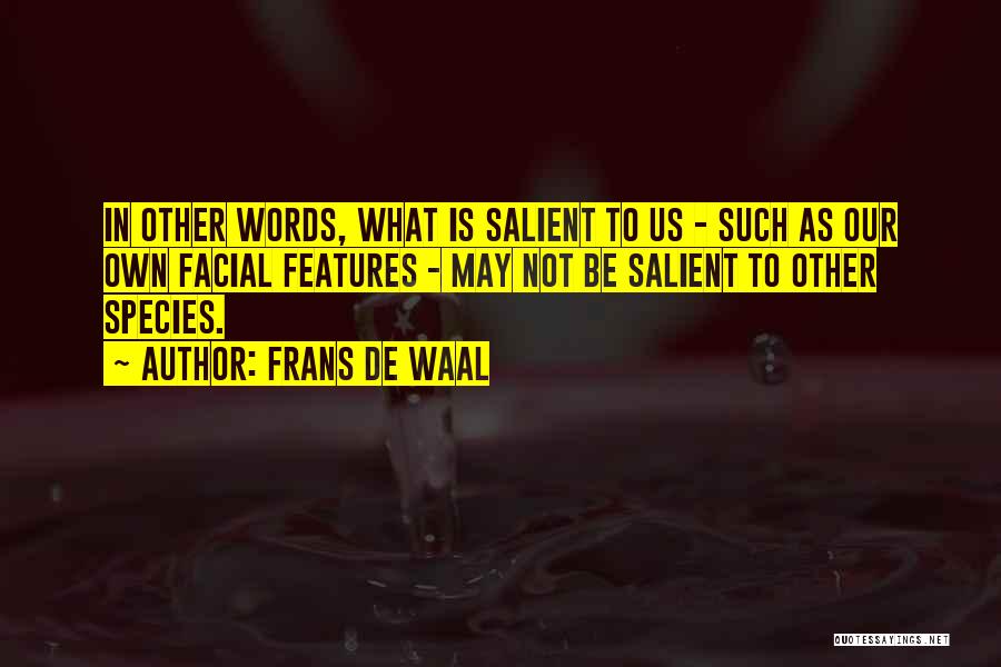 Frans De Waal Quotes: In Other Words, What Is Salient To Us - Such As Our Own Facial Features - May Not Be Salient