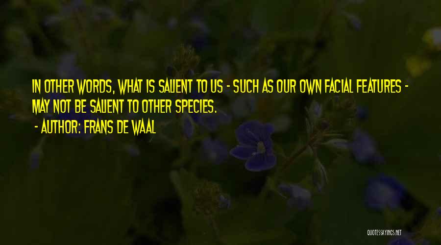Frans De Waal Quotes: In Other Words, What Is Salient To Us - Such As Our Own Facial Features - May Not Be Salient