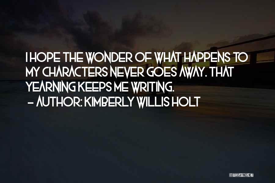 Kimberly Willis Holt Quotes: I Hope The Wonder Of What Happens To My Characters Never Goes Away. That Yearning Keeps Me Writing.