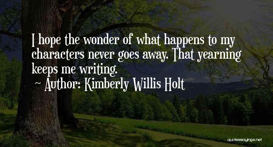 Kimberly Willis Holt Quotes: I Hope The Wonder Of What Happens To My Characters Never Goes Away. That Yearning Keeps Me Writing.