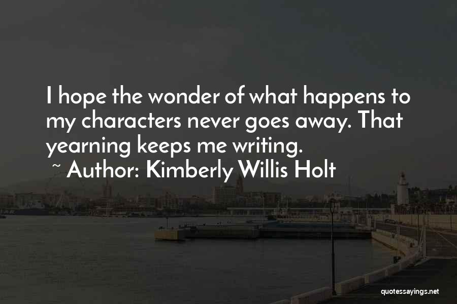 Kimberly Willis Holt Quotes: I Hope The Wonder Of What Happens To My Characters Never Goes Away. That Yearning Keeps Me Writing.