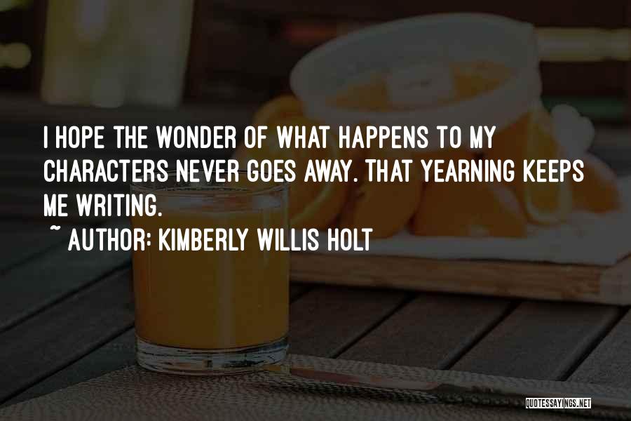 Kimberly Willis Holt Quotes: I Hope The Wonder Of What Happens To My Characters Never Goes Away. That Yearning Keeps Me Writing.
