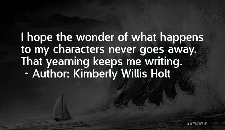 Kimberly Willis Holt Quotes: I Hope The Wonder Of What Happens To My Characters Never Goes Away. That Yearning Keeps Me Writing.