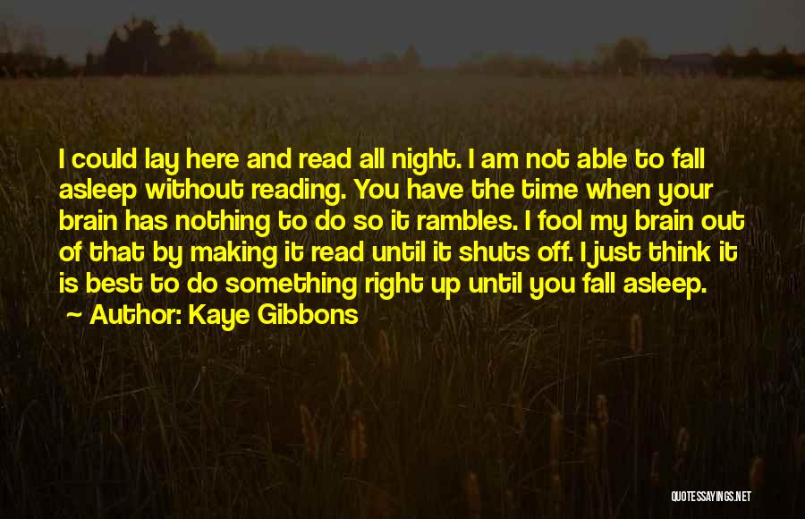 Kaye Gibbons Quotes: I Could Lay Here And Read All Night. I Am Not Able To Fall Asleep Without Reading. You Have The