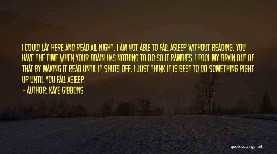 Kaye Gibbons Quotes: I Could Lay Here And Read All Night. I Am Not Able To Fall Asleep Without Reading. You Have The