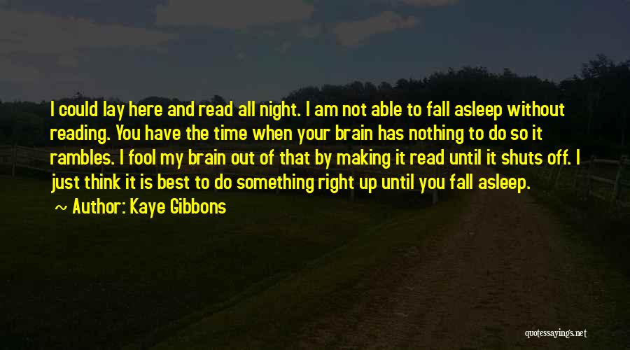 Kaye Gibbons Quotes: I Could Lay Here And Read All Night. I Am Not Able To Fall Asleep Without Reading. You Have The