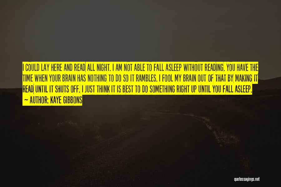 Kaye Gibbons Quotes: I Could Lay Here And Read All Night. I Am Not Able To Fall Asleep Without Reading. You Have The