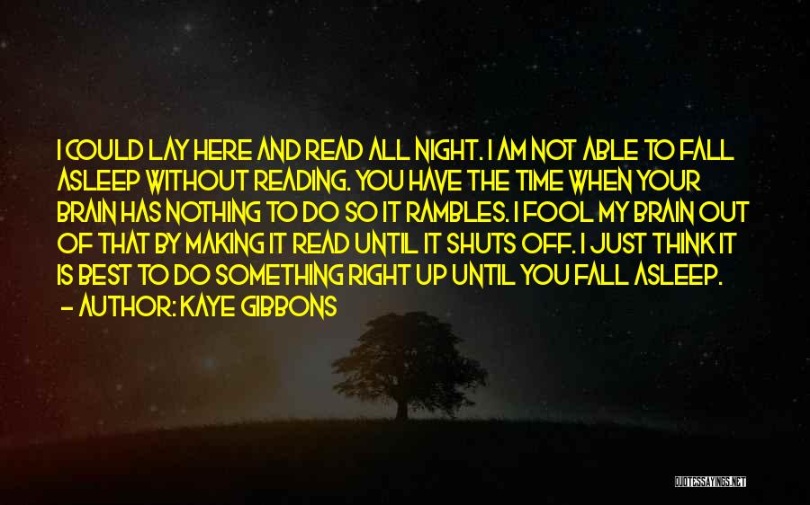 Kaye Gibbons Quotes: I Could Lay Here And Read All Night. I Am Not Able To Fall Asleep Without Reading. You Have The