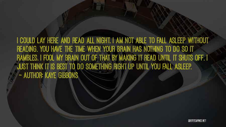 Kaye Gibbons Quotes: I Could Lay Here And Read All Night. I Am Not Able To Fall Asleep Without Reading. You Have The