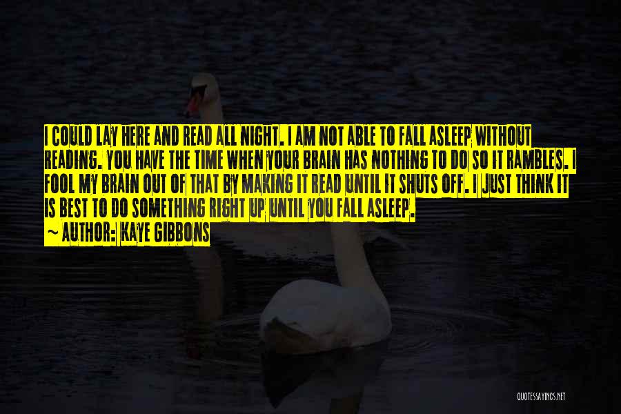 Kaye Gibbons Quotes: I Could Lay Here And Read All Night. I Am Not Able To Fall Asleep Without Reading. You Have The