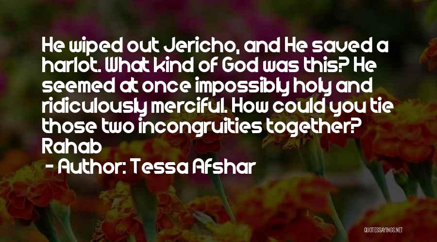 Tessa Afshar Quotes: He Wiped Out Jericho, And He Saved A Harlot. What Kind Of God Was This? He Seemed At Once Impossibly