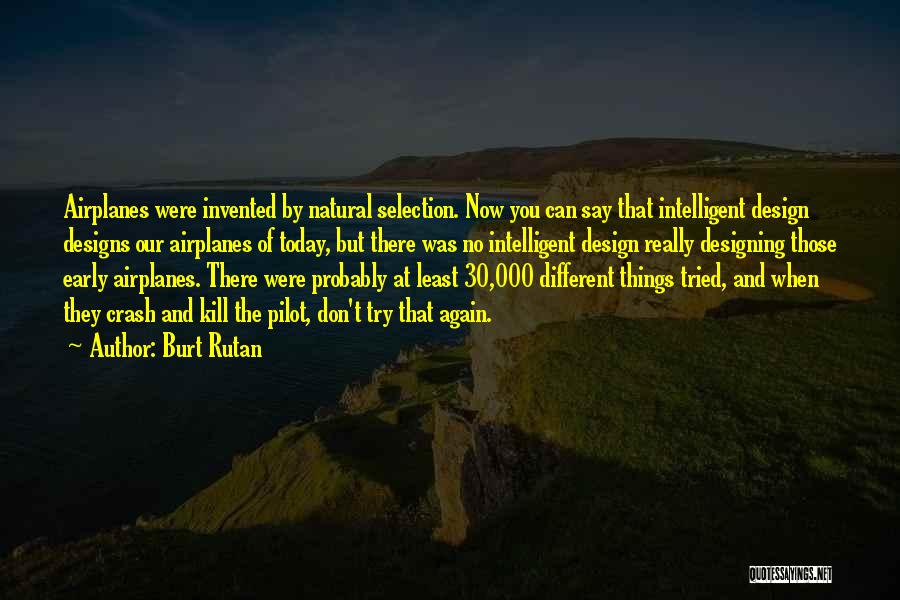 Burt Rutan Quotes: Airplanes Were Invented By Natural Selection. Now You Can Say That Intelligent Design Designs Our Airplanes Of Today, But There