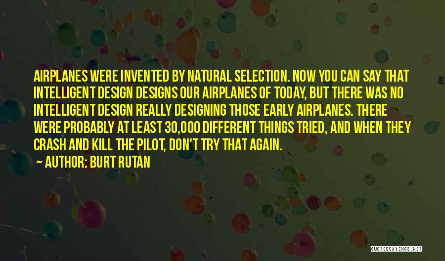 Burt Rutan Quotes: Airplanes Were Invented By Natural Selection. Now You Can Say That Intelligent Design Designs Our Airplanes Of Today, But There