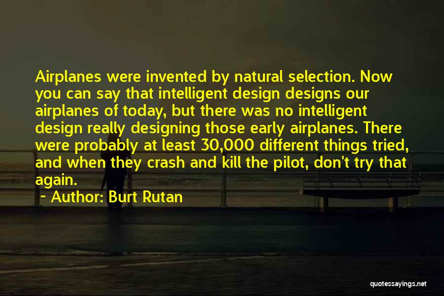 Burt Rutan Quotes: Airplanes Were Invented By Natural Selection. Now You Can Say That Intelligent Design Designs Our Airplanes Of Today, But There