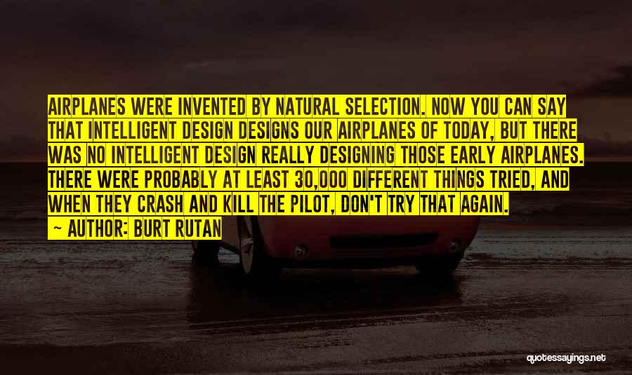 Burt Rutan Quotes: Airplanes Were Invented By Natural Selection. Now You Can Say That Intelligent Design Designs Our Airplanes Of Today, But There