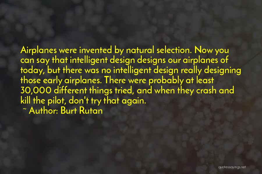Burt Rutan Quotes: Airplanes Were Invented By Natural Selection. Now You Can Say That Intelligent Design Designs Our Airplanes Of Today, But There