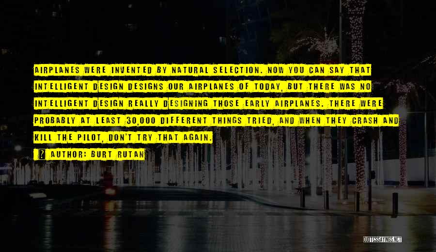 Burt Rutan Quotes: Airplanes Were Invented By Natural Selection. Now You Can Say That Intelligent Design Designs Our Airplanes Of Today, But There