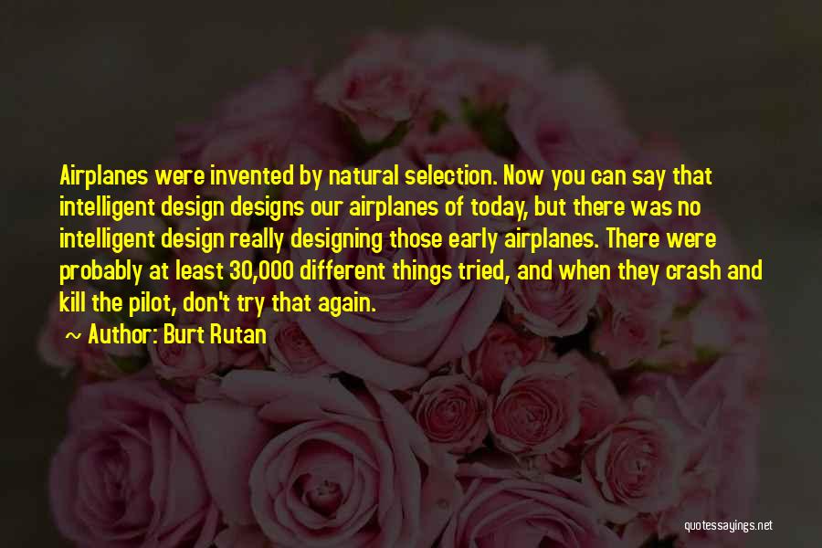 Burt Rutan Quotes: Airplanes Were Invented By Natural Selection. Now You Can Say That Intelligent Design Designs Our Airplanes Of Today, But There