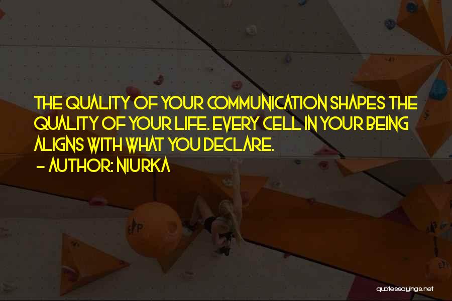 Niurka Quotes: The Quality Of Your Communication Shapes The Quality Of Your Life. Every Cell In Your Being Aligns With What You