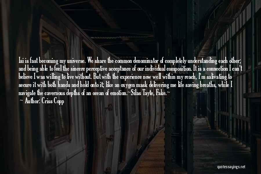 Criss Copp Quotes: Isi Is Fast Becoming My Universe. We Share The Common Denominator Of Completely Understanding Each Other; And Being Able To