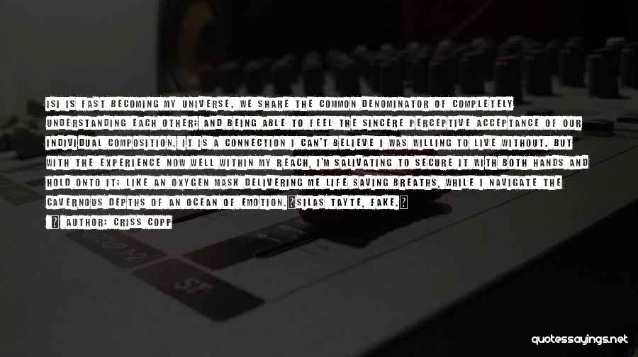 Criss Copp Quotes: Isi Is Fast Becoming My Universe. We Share The Common Denominator Of Completely Understanding Each Other; And Being Able To