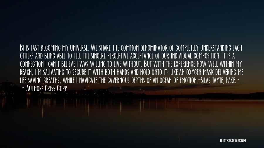 Criss Copp Quotes: Isi Is Fast Becoming My Universe. We Share The Common Denominator Of Completely Understanding Each Other; And Being Able To