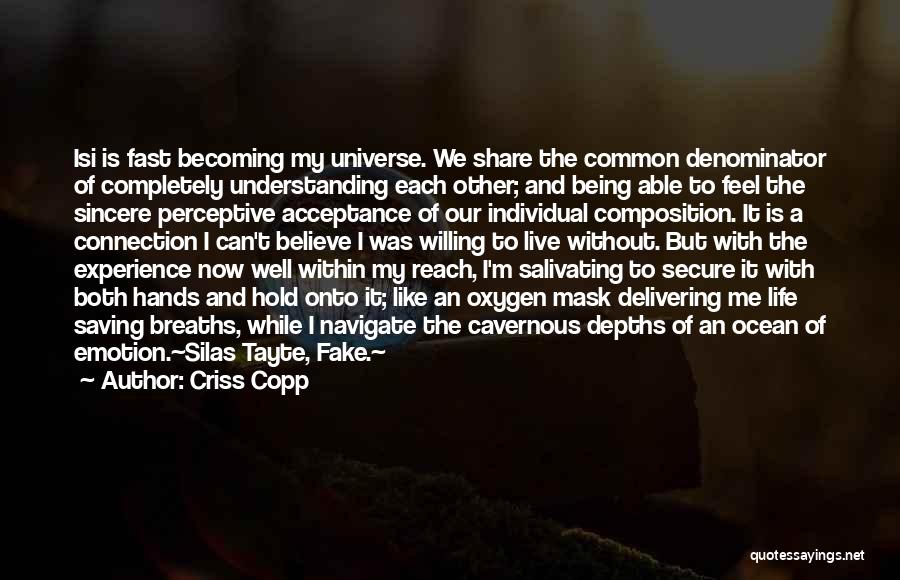 Criss Copp Quotes: Isi Is Fast Becoming My Universe. We Share The Common Denominator Of Completely Understanding Each Other; And Being Able To