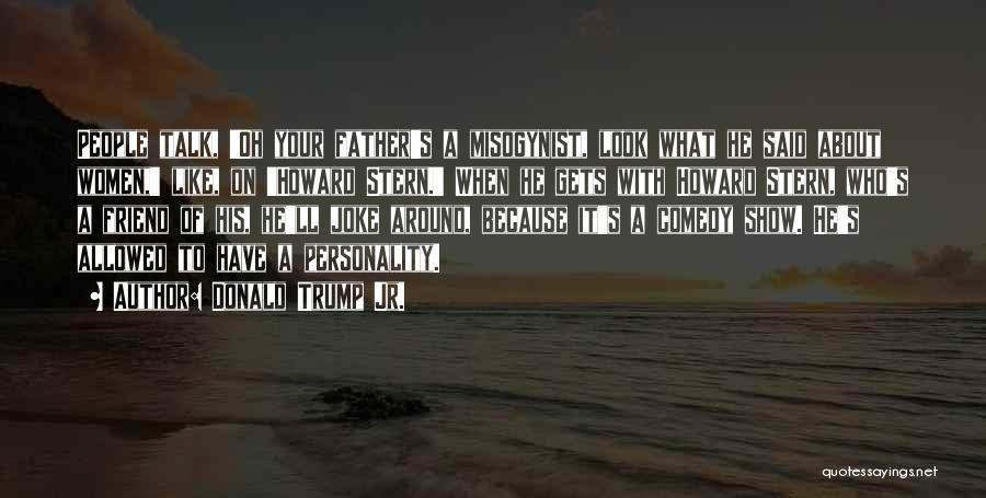 Donald Trump Jr. Quotes: People Talk, 'oh Your Father's A Misogynist, Look What He Said About Women,' Like, On 'howard Stern.' When He Gets