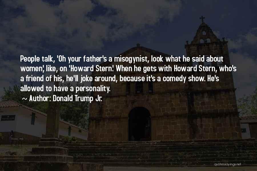 Donald Trump Jr. Quotes: People Talk, 'oh Your Father's A Misogynist, Look What He Said About Women,' Like, On 'howard Stern.' When He Gets